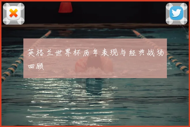 英格兰世界杯历年表现与经典战场回顾