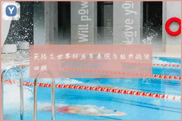 英格兰世界杯历年表现与经典战场回顾