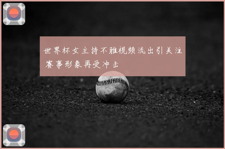 世界杯女主持不雅视频流出引关注 赛事形象再受冲击