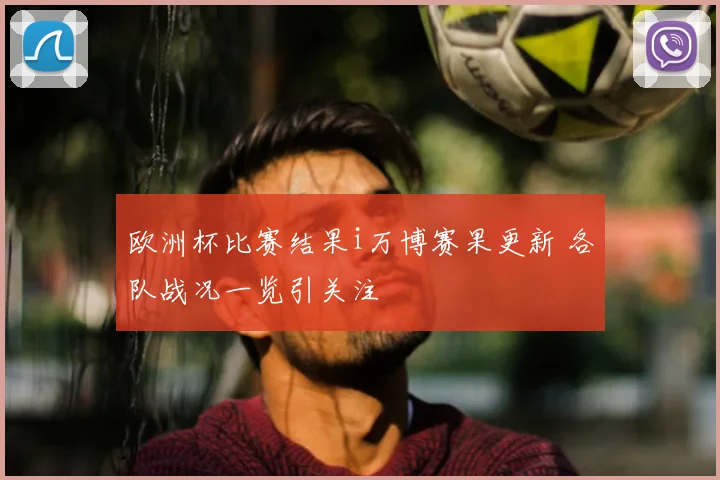 欧洲杯比赛结果i万博赛果更新 各队战况一览引关注