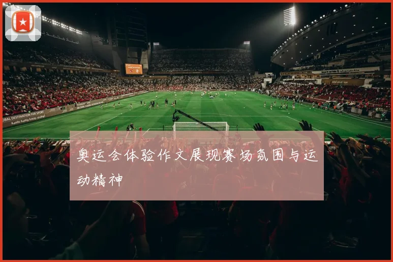 奥运会体验作文展现赛场氛围与运动精神