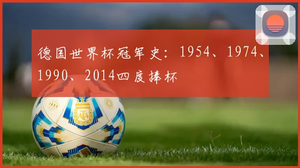 德国世界杯冠军史:1954、1974、1990、2014四度捧杯
