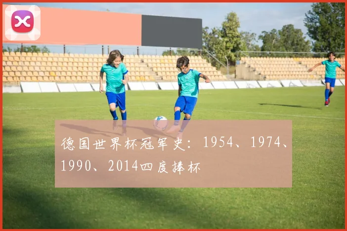 德国世界杯冠军史:1954、1974、1990、2014四度捧杯